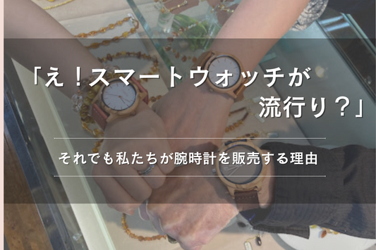 え、スマートウォッチが流行り！？それでも私たちが腕時計を販売する理由