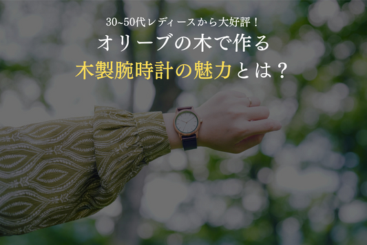30~50代レディースから大好評！オリーブの木で作る木製腕時計の魅力とは？